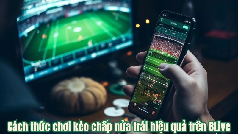 Cách thức chơi kèo chấp nửa trái hiệu quả trên 8Live