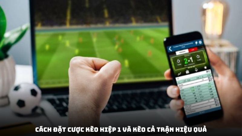 Cách đặt cược kèo hiệp 1 và kèo cả trận hiệu quả