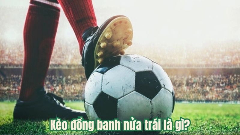 Kèo đồng banh nửa trái là gì?