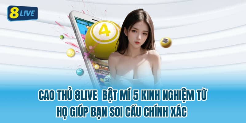 Cao thủ 8LIVE bật mí 5 kinh nghiệm từ họ giúp bạn soi cầu chính xác