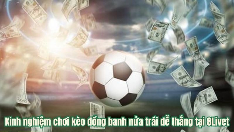 Kinh nghiệm chơi kèo đồng banh nửa trái dễ thắng tại 8Live