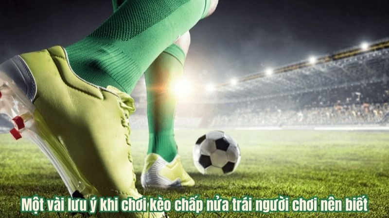 Một vài lưu ý khi chơi kèo chấp nửa trái người chơi nên biết