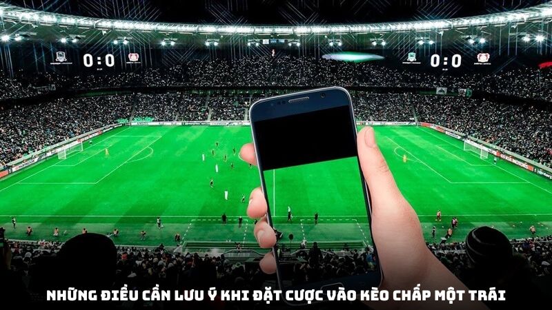 Những điều cần lưu ý khi đặt cược vào kèo chấp một trái